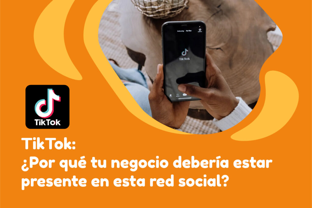 TikTok: ¿Por qué tu negocio debería estar presente en esta red social?